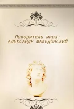Обложка книги - Покоритель мира: Александр Македонский - Андрей Журавлев