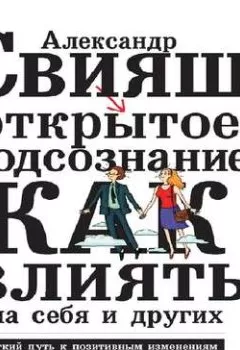 Аудиокнига - Открытое подсознание. Как влиять на себя и других. Легкий путь к позитивным изменениям. Александр Свияш - слушать в Litvek