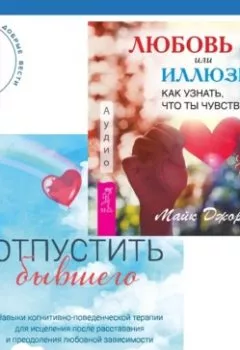 Обложка книги - Любовь или иллюзия? Как узнать, что ты чувствуешь + Отпустить бывшего: навыки когнитивно-поведенческой терапии для исцеления после расставания и преодоления любовной зависимости - Майк Джордж