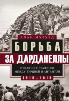 Обложка книги - Борьба за Дарданеллы. Решающее сражение между Турцией и Антантой - Алан Мурхед