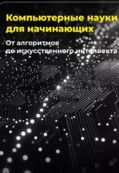 Аудиокнига - Компьютерные науки для начинающих: От алгоритмов до искусственного интеллекта. Артем Демиденко - слушать в Litvek