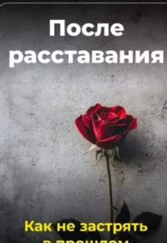 Обложка книги - После расставания: Как не застрять в прошлом - Артем Демиденко