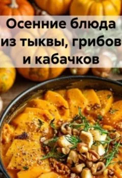 Обложка книги - Осенние блюда из тыквы, грибов и кабачков - Романова Алексеевна Виктория