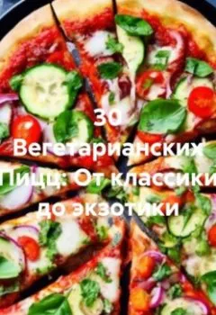 Аудиокнига - 30 Вегетарианских Пицц: От классики до экзотики. Романова Алексеевна Виктория - слушать в Litvek