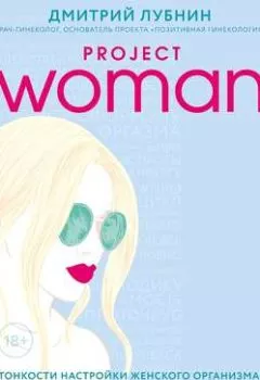 Книга - Project woman. Тонкости настройки женского организма: узнай, как работает твое тело. Дмитрий Лубнин - прослушать в Litvek