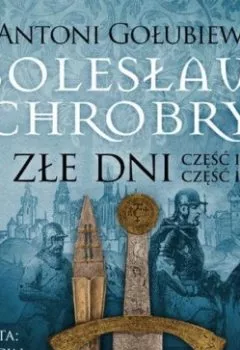 Книга - Bolesław Chrobry. Złe dni. Antoni Gołubiew - прослушать в Litvek