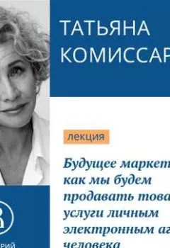 Обложка книги - Будущее маркетинга: как мы будем продавать товары и услуги личным электронным агентам человека - Татьяна Комиссарова