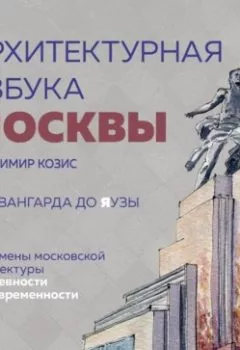 Аудиокнига - Архитектурная азбука Москвы. От Авангарда до Яузы. Феномены московской архитектуры от древности до современности. Владимир Козис - слушать в Litvek
