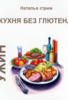 Аудиокнига - Кухня без глютена: Ужин 4 недели. Наталья Стриж - слушать в Litvek