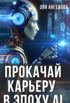 Аудиокнига - Прокачай карьеру в эпоху AI. Как наладить карьеру с помощью нейросетей. Эля Ангелова - слушать в Litvek