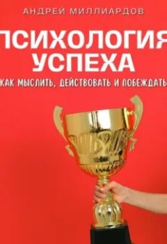 Обложка книги - Психология успеха. Как мыслить, действовать и побеждать - Андрей Миллиардов