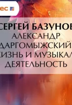 Аудиокнига - Александр Даргомыжский. Его жизнь и музыкальная деятельность. Сергей Александрович Базунов - слушать в Litvek