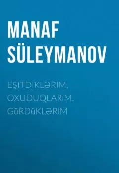 Книга - Eşitdiklərim, oxuduqlarım, gördüklərim. Manaf Süleymanov - прослушать в Litvek
