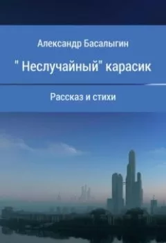 Книга - «Неслучайный» карасик. Александр Аркадьевич Басалыгин - прослушать в Litvek