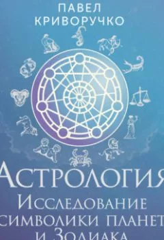 Обложка книги - Астрология. Исследование символики планет и Зодиака. Системный подход к изучению - Павел Криворучко