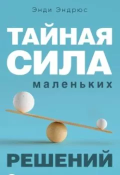 Аудиокнига - Тайная сила маленьких решений. 15 пустяков, которые превращают обыкновенную жизнь в выдающуюся. Энди Эндрюс - слушать в Litvek
