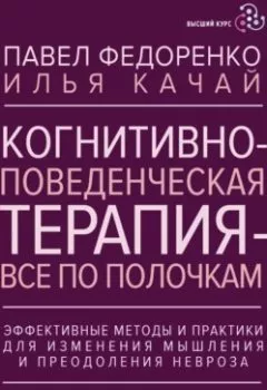 Аудиокнига - Когнитивно-поведенческая терапия – всё по полочкам. Эффективные методы и практики для изменения мышления и преодоления невроза. Большое руководство для специалистов и вдумчивых читателей. Павел Федоренко - слушать в Litvek