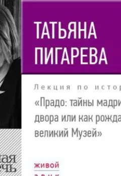 Обложка книги - Лекция «Прадо: тайны мадридского двора или как рождается великий Музей» - Татьяна Пигарева