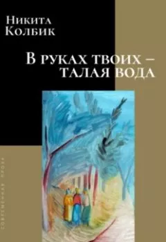 Обложка книги - В руках твоих – талая вода - Никита Колбик