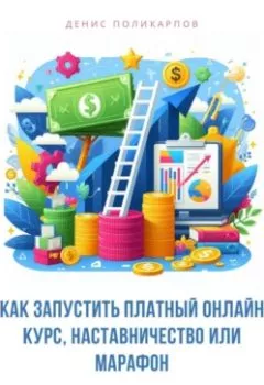 Обложка книги - Как запустить платный онлайн курс, наставничество или марафон - Денис Поликарпов