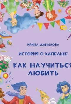 Обложка книги - История о Капельке. Как научиться любить - Ирина Данилова
