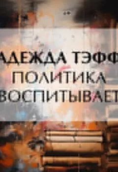 Обложка книги - Политика воспитывает - Надежда Тэффи