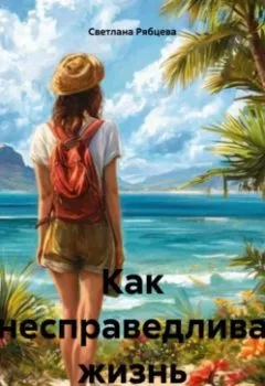 Обложка книги - Как несправедлива жизнь - Светлана Юрьевна Рябцева