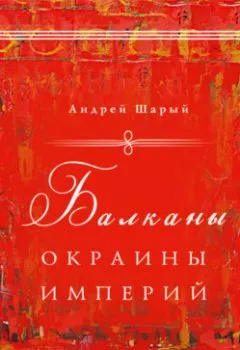 Книга - Балканы: окраины империй. Андрей Шарый - прослушать в Litvek
