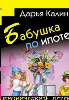 Обложка книги - Бабушка по ипотеке - Дарья Калинина