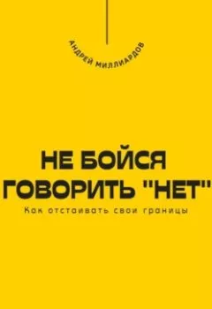 Обложка книги - Не бойся говорить «нет». Как отстаивать свои границы - Андрей Миллиардов