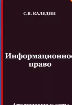 Обложка книги - Информационное право. Аттестационные тесты с ответами - Сергей Каледин