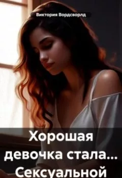 Обложка книги - Хорошая девочка стала… Сексуальной - Виктория Вордсворлд