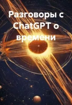 Аудиокнига - Разговоры с ChatGPT о времени. Илья Андромедов - слушать в Litvek