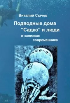 Обложка книги - Подводные дома «Садко» и люди в записках современника - Виталий Сычев