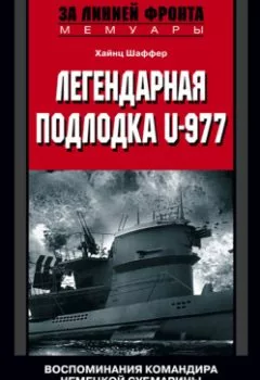 Обложка книги - Легендарная подлодка U-977. Воспоминания командира немецкой субмарины. 1939–1945 - Хайнц Шаффер