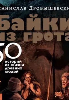 Обложка книги - Байки из грота. 50 историй из жизни древних людей - Станислав Дробышевский