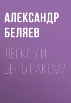 Обложка книги - Легко ли быть раком? - Александр Беляев
