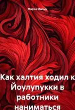 Обложка книги - Как халтия ходил к Йоулупукки в работники наниматься - Маръа Малми