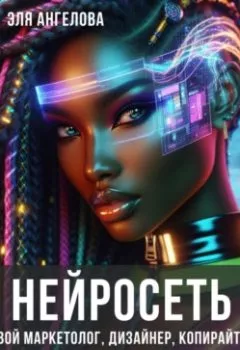 Аудиокнига - Нейросеть твой маркетолог, дизайнер, копирайтер. Как привлечь клиентов, увеличить доход и создать контент с помощью нейросетей.. Эля Ангелова - слушать в Litvek