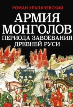 Обложка книги - Армия монголов периода завоевания Древней Руси - Роман Храпачевский