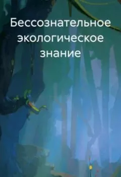 Аудиокнига - Бессознательное экологическое знание. Ирина Алексеевна Ильиных - слушать в Litvek