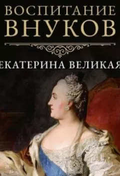 Книга - Воспитание внуков. Екатерина II Великая - прослушать в Litvek