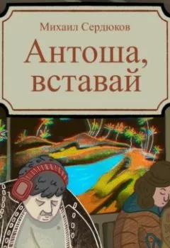 Книга - Антоша, вставай. Михаил Михайлович Сердюков - прослушать в Litvek