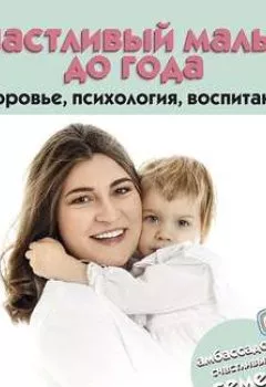 Обложка книги - Счастливый малыш до года: здоровье, психология, воспитание - Екатерина Юрьева