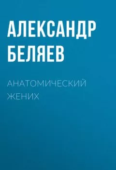 Обложка книги - Анатомический жених - Александр Беляев