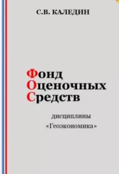 Книга - Фонд оценочных средств дисциплины «Геоэкономика» - Сергей Каледин - скачать полностью Обложка книги - Фонд оценочных средств дисциплины «Геоэкономика» - Сергей Каледин