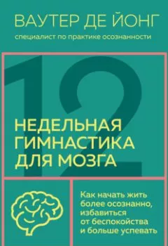 Обложка книги - 12-недельная гимнастика для мозга. Как начать жить более осознанно, избавиться от беспокойства и больше успевать - Ваутер де Йонг