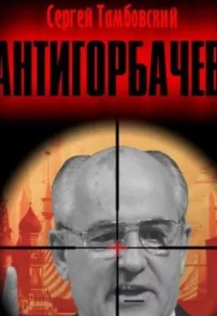 Аудиокнига - Анти-Горбачев. Сергей Тамбовский - слушать в Litvek