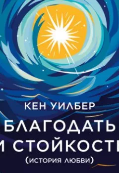 Аудиокнига - Благодать и стойкость. Путешествие сквозь жизнь и за ее пределы. Кен Уилбер - слушать в Litvek