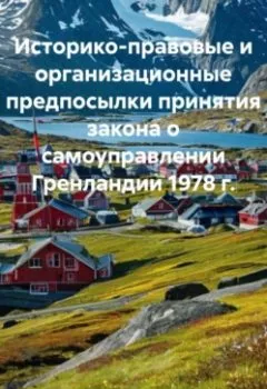 Аудиокнига - Историко-правовые и организационные предпосылки принятия закона о самоуправлении Гренландии 1978 г.. Роман Сергеевич Хрущев - слушать в Litvek